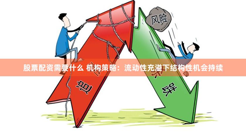 股票配资需要什么 机构策略：流动性充溢下结构性机会持续