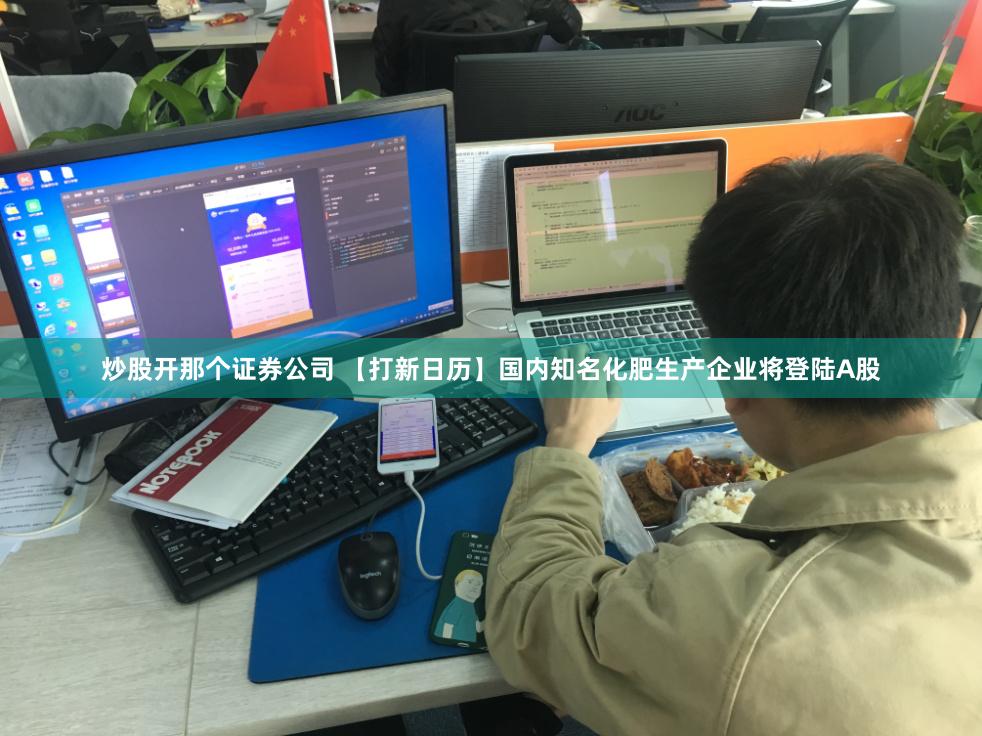 炒股开那个证券公司 【打新日历】国内知名化肥生产企业将登陆A股