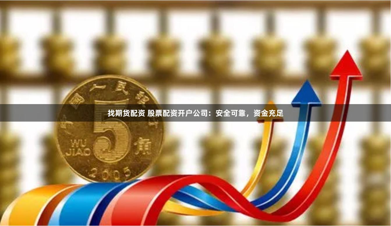找期货配资 股票配资开户公司：安全可靠，资金充足