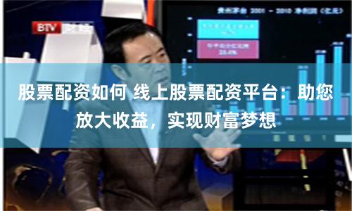 股票配资如何 线上股票配资平台：助您放大收益，实现财富梦想