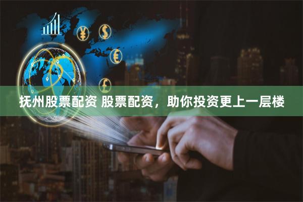 抚州股票配资 股票配资，助你投资更上一层楼
