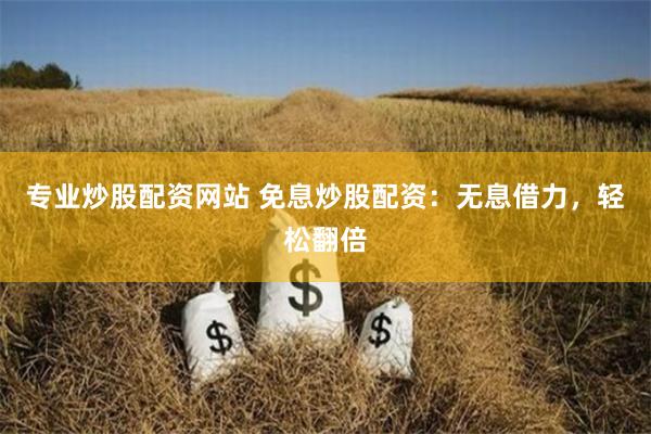 专业炒股配资网站 免息炒股配资：无息借力，轻松翻倍