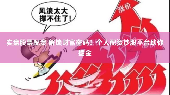 实盘股票配资 解锁财富密码！个人配资炒股平台助你掘金
