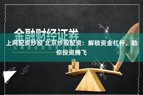 上网配资炒股 北京炒股配资：解锁资金杠杆，助你投资腾飞