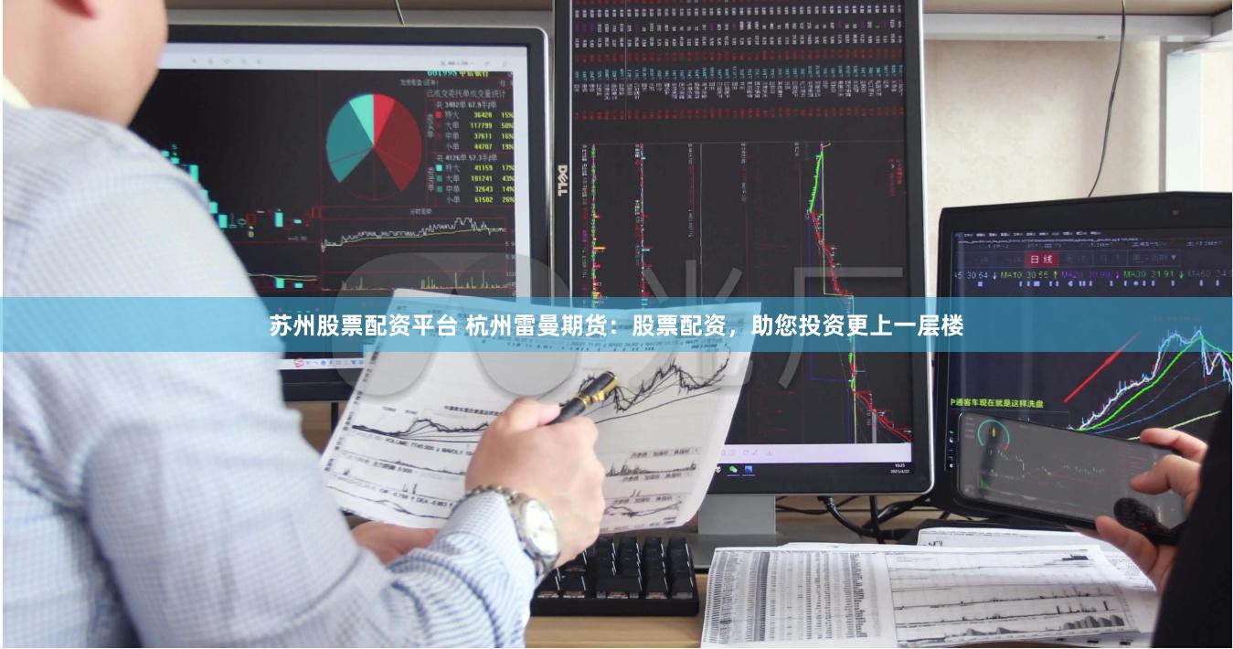 苏州股票配资平台 杭州雷曼期货：股票配资，助您投资更上一层楼