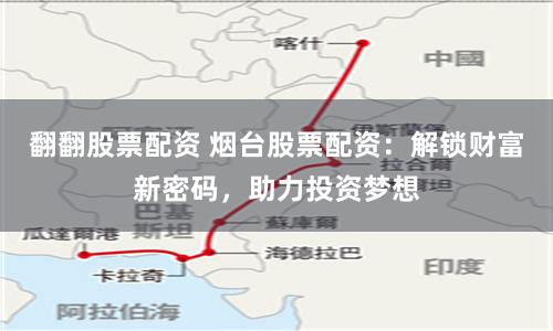 翻翻股票配资 烟台股票配资：解锁财富新密码，助力投资梦想