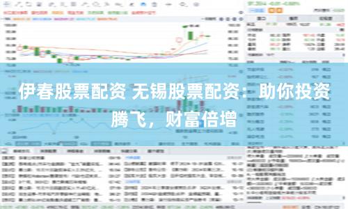 伊春股票配资 无锡股票配资：助你投资腾飞，财富倍增