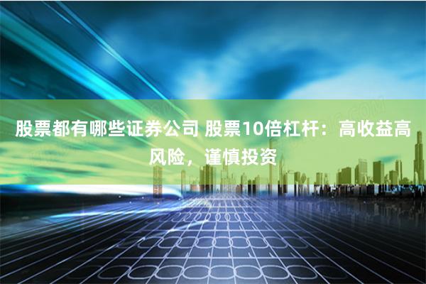 股票都有哪些证券公司 股票10倍杠杆：高收益高风险，谨慎投资