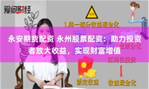 永安期货配资 永州股票配资：助力投资者放大收益，实现财富增值