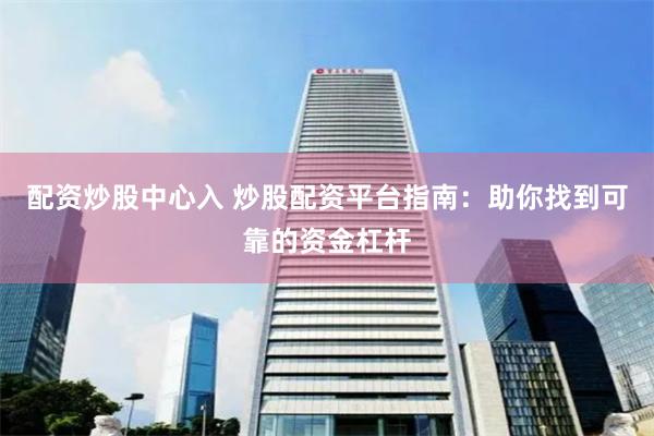 配资炒股中心入 炒股配资平台指南：助你找到可靠的资金杠杆