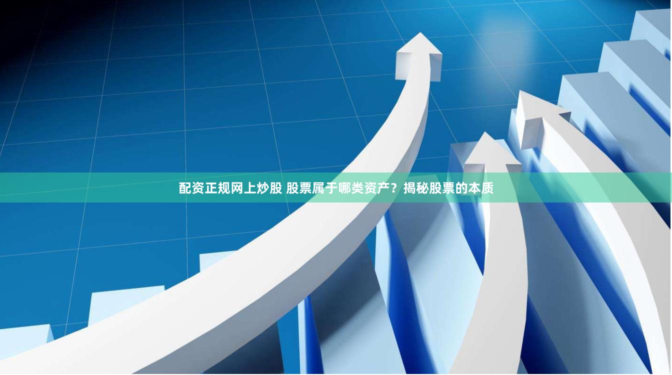 配资正规网上炒股 股票属于哪类资产？揭秘股票的本质