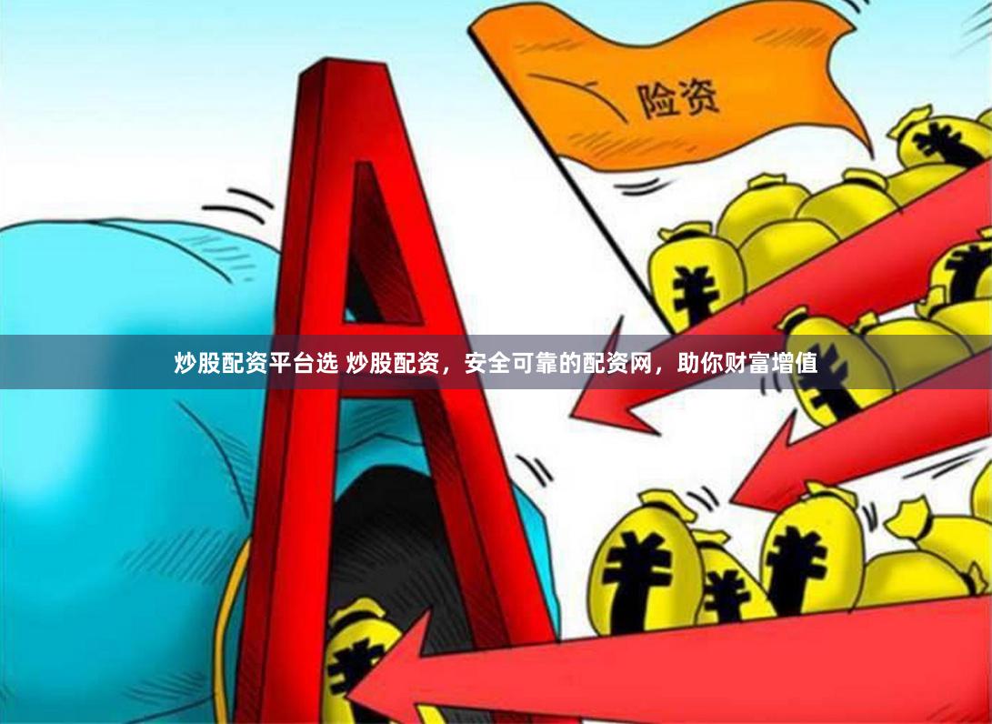 炒股配资平台选 炒股配资，安全可靠的配资网，助你财富增值