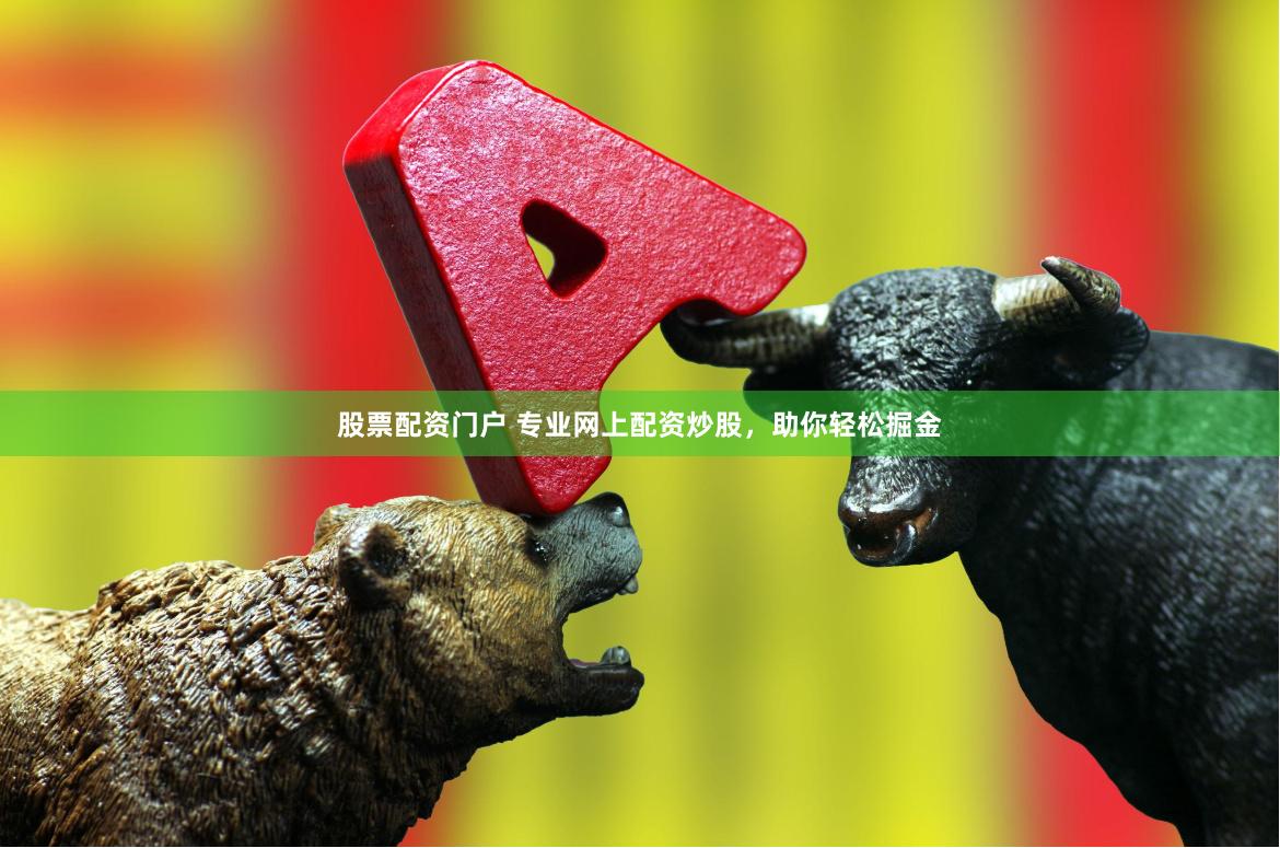 股票配资门户 专业网上配资炒股，助你轻松掘金