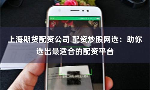 上海期货配资公司 配资炒股网选：助你选出最适合的配资平台