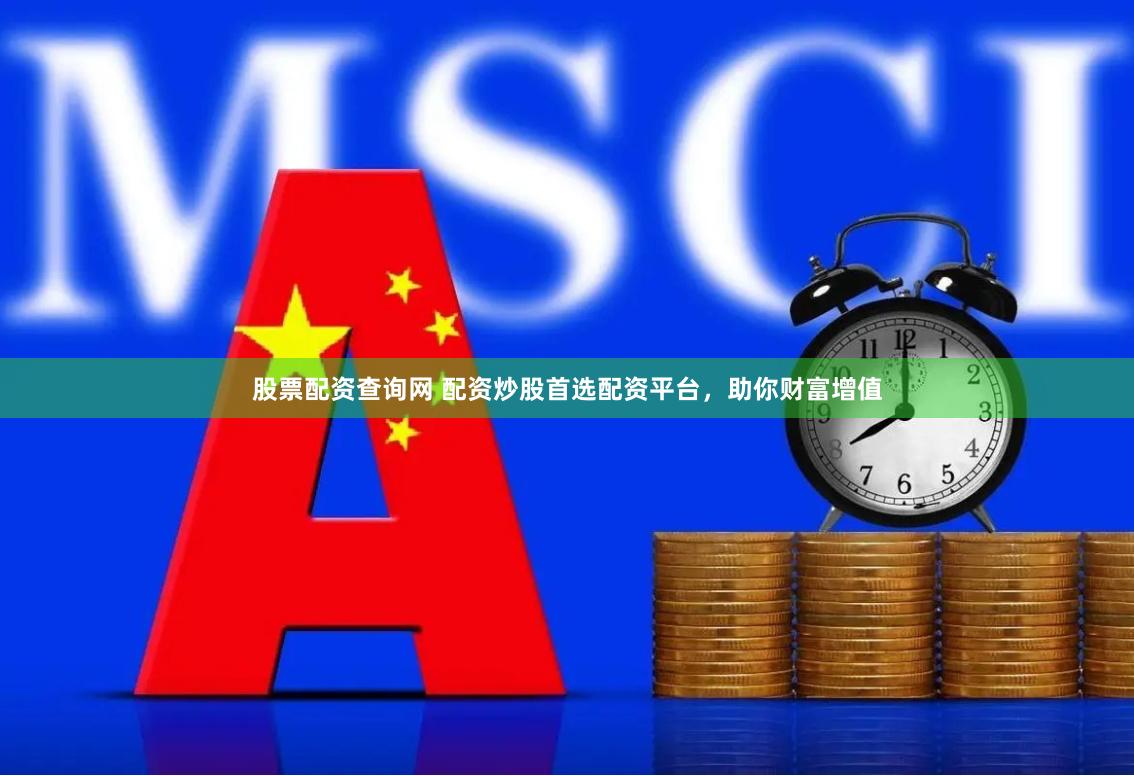 股票配资查询网 配资炒股首选配资平台，助你财富增值