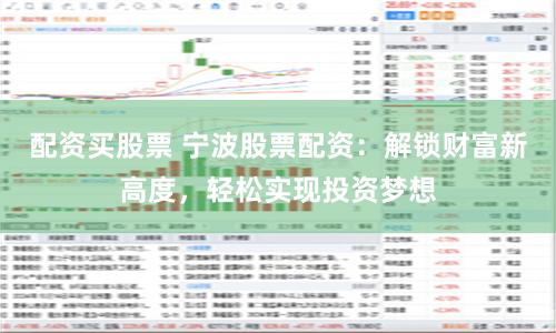 配资买股票 宁波股票配资：解锁财富新高度，轻松实现投资梦想
