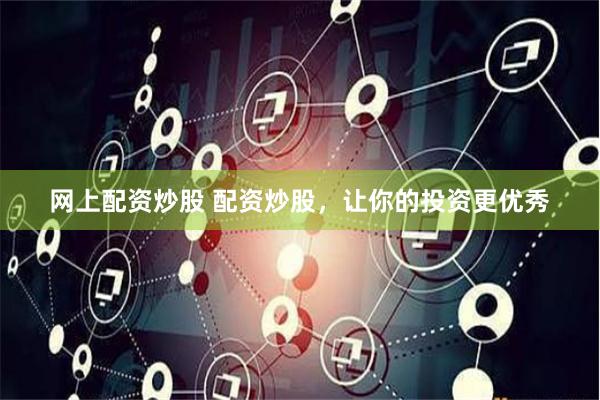 网上配资炒股 配资炒股，让你的投资更优秀