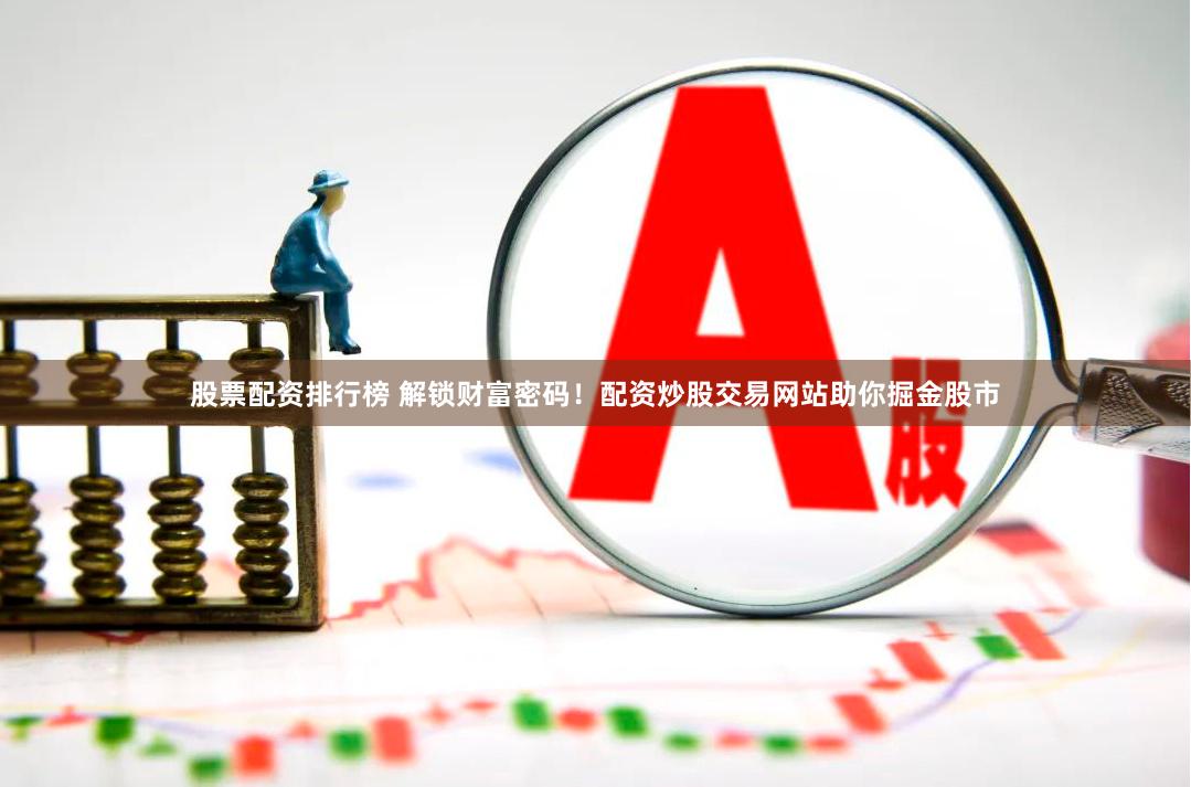 股票配资排行榜 解锁财富密码！配资炒股交易网站助你掘金股市