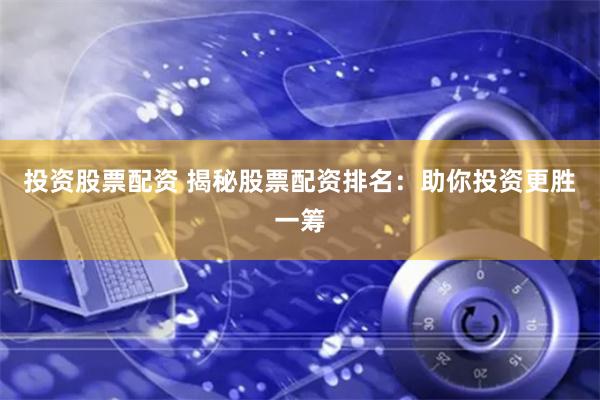 投资股票配资 揭秘股票配资排名：助你投资更胜一筹