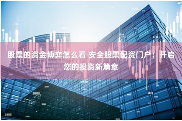 股票的资金博弈怎么看 安全股票配资门户：开启您的投资新篇章