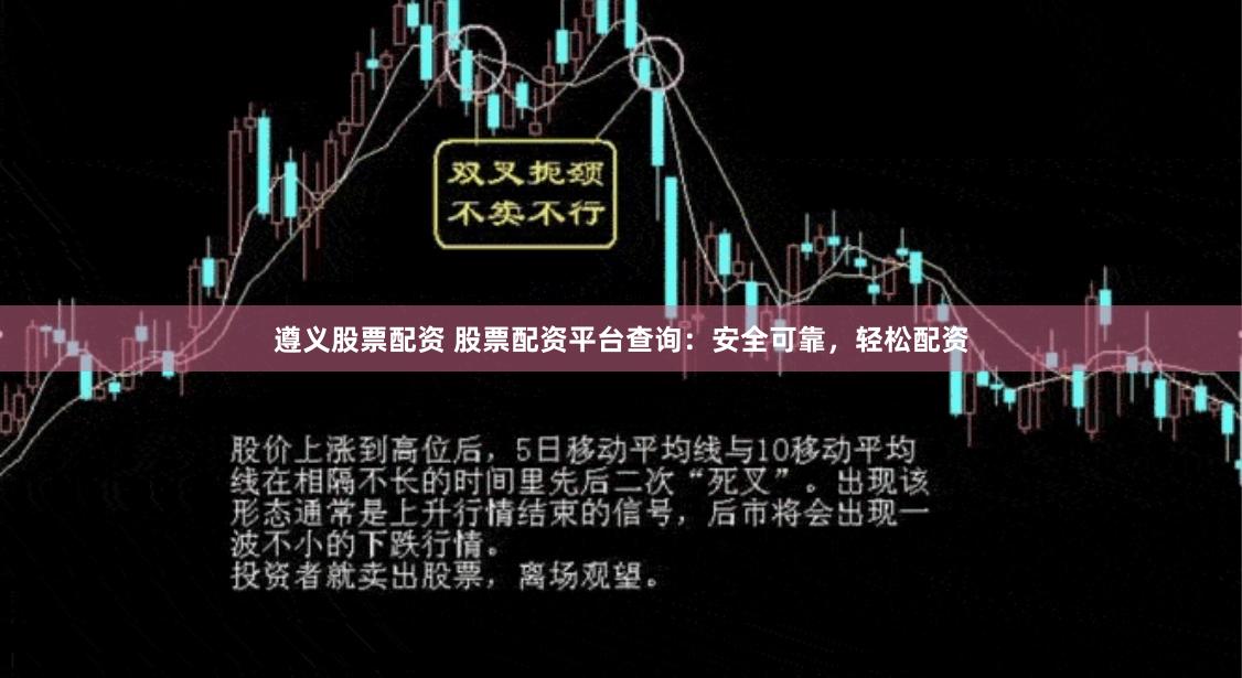 遵义股票配资 股票配资平台查询：安全可靠，轻松配资