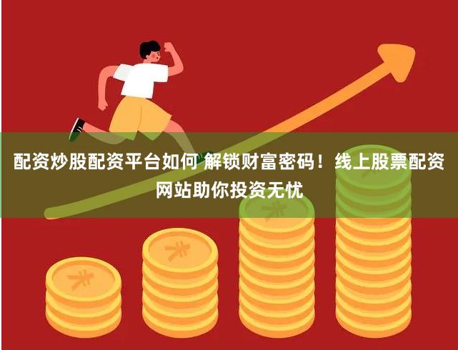配资炒股配资平台如何 解锁财富密码！线上股票配资网站助你投资无忧
