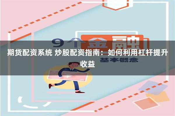 期货配资系统 炒股配资指南：如何利用杠杆提升收益