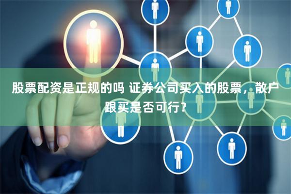 股票配资是正规的吗 证券公司买入的股票，散户跟买是否可行？