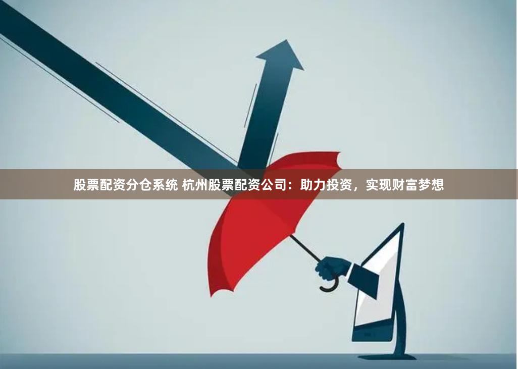 股票配资分仓系统 杭州股票配资公司：助力投资，实现财富梦想