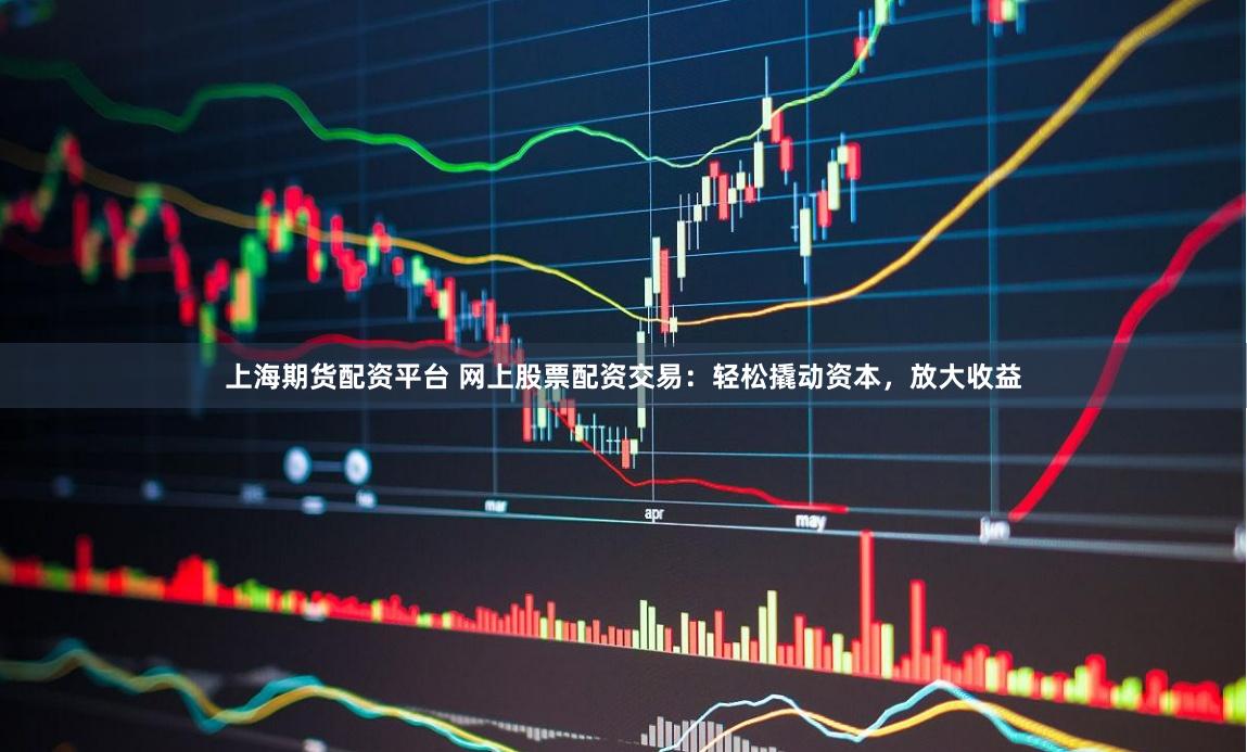 上海期货配资平台 网上股票配资交易：轻松撬动资本，放大收益