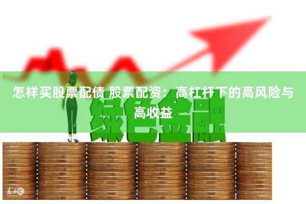怎样买股票配债 股票配资：高杠杆下的高风险与高收益