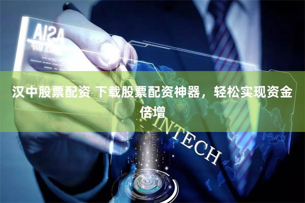 汉中股票配资 下载股票配资神器，轻松实现资金倍增