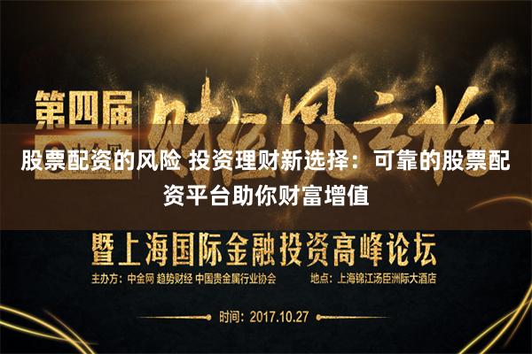 股票配资的风险 投资理财新选择：可靠的股票配资平台助你财富增值