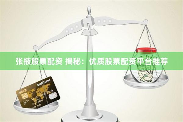 张掖股票配资 揭秘：优质股票配资平台推荐