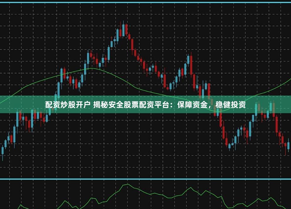 配资炒股开户 揭秘安全股票配资平台：保障资金，稳健投资