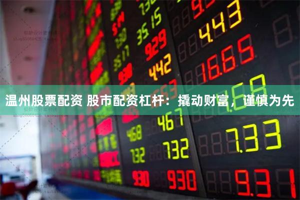 温州股票配资 股市配资杠杆：撬动财富，谨慎为先