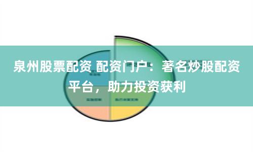 泉州股票配资 配资门户：著名炒股配资平台，助力投资获利