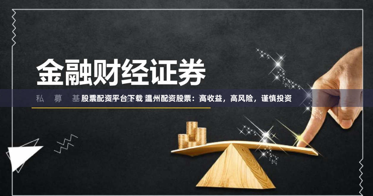 股票配资平台下载 温州配资股票：高收益，高风险，谨慎投资