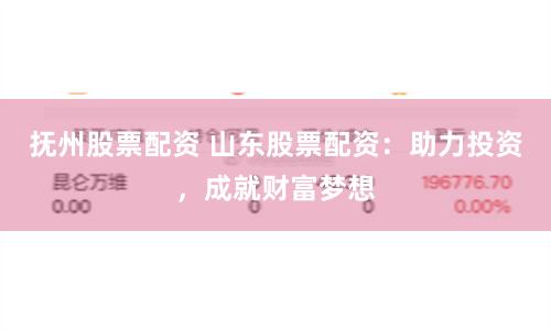 抚州股票配资 山东股票配资：助力投资，成就财富梦想