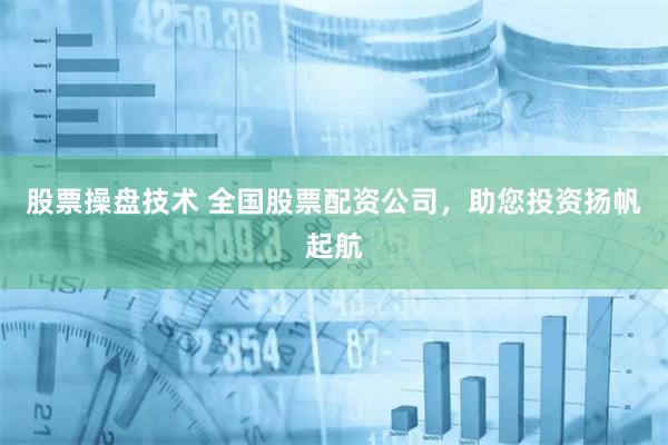 股票操盘技术 全国股票配资公司，助您投资扬帆起航