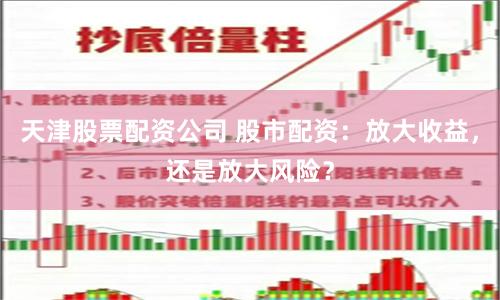 天津股票配资公司 股市配资：放大收益，还是放大风险？