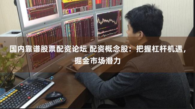 国内靠谱股票配资论坛 配资概念股：把握杠杆机遇，掘金市场潜力