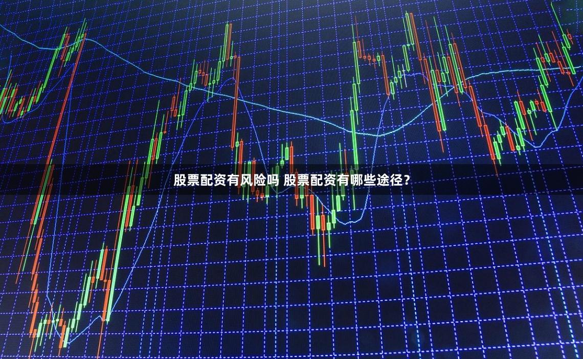 股票配资有风险吗 股票配资有哪些途径？